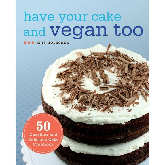 Have Your Cake and Vegan Too: 50 Dazzling and Delicious Cake Creations, (Paperback)