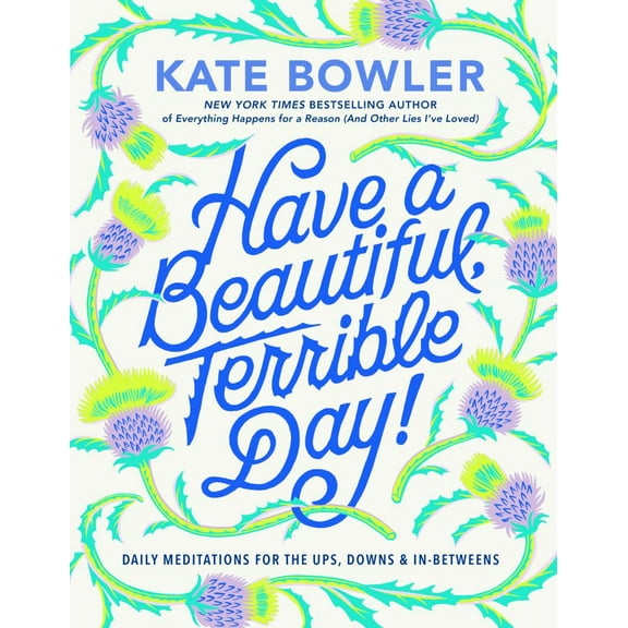 Kate Bowler: Have a Beautiful, Terrible Day!: Daily Meditations for the Ups, Downs and In-Betweens (Hardcover)