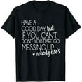 thumbnail image 1 of Have a Good Day But If You Cant T-Shirt, 1 of 2