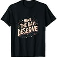 thumbnail image 1 of Have the Day You Deserve: Inspiring and Uplifting Design T-Shirt tee, 1 of 4