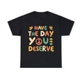 thumbnail image 1 of Have the Day You Deserve Retro Unisex Graphic Tee Shirt, Sizes S-5XL, 1 of 4