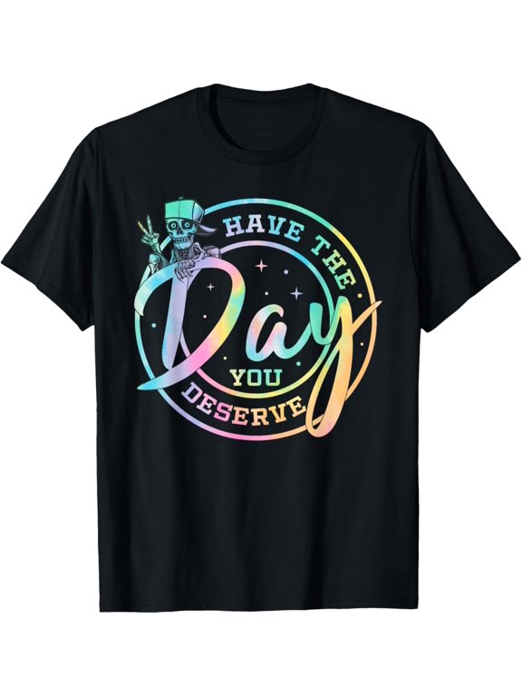 Have the Day You Deserve Tie Dye T-Shirt
