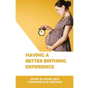 Having A Better Birthing Experience: Guide To Raise Self Confidence In Birthing: Labour Pain Relief Techniques (Paperback)