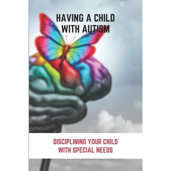 Having A Child With Autism: Disciplining Your Child With Special Needs: Guide For Parents With Autistic Child