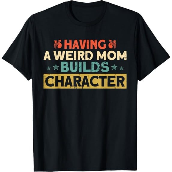 Having A Weird Mom Builds Character Sarcasm T-Shirt
