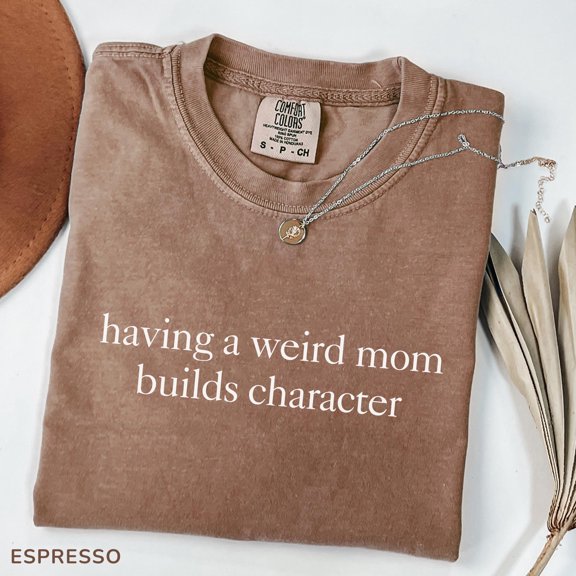 Having A Weird Mom Builds Character Shirt, Funny Mom Life Shirt, Sarcastic Parenting Tee,