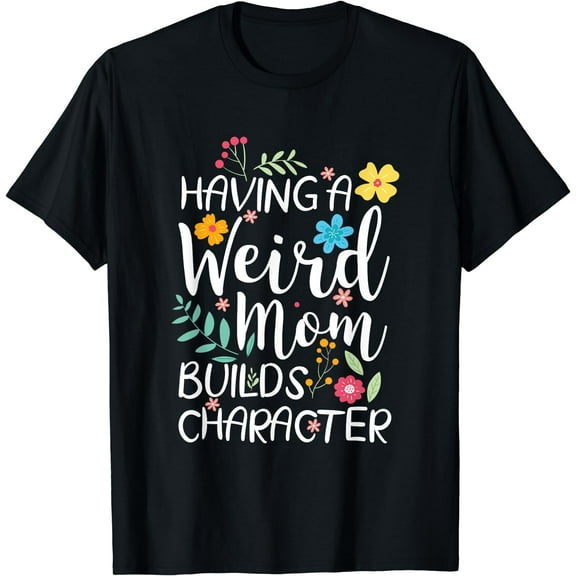 Having A Weird Mom Builds Character T-Shirt Black Small
