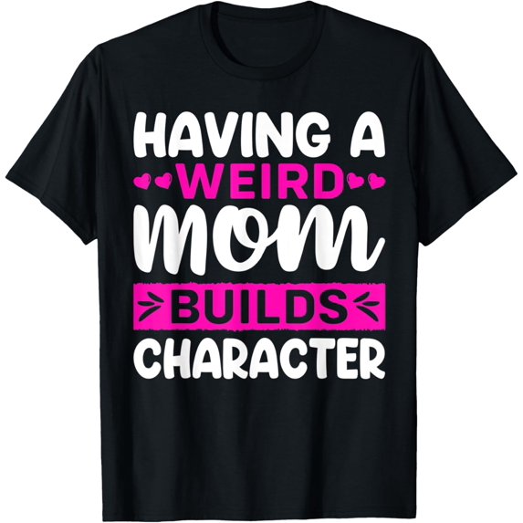 Having A Weird Mom Builds Character T-Shirt