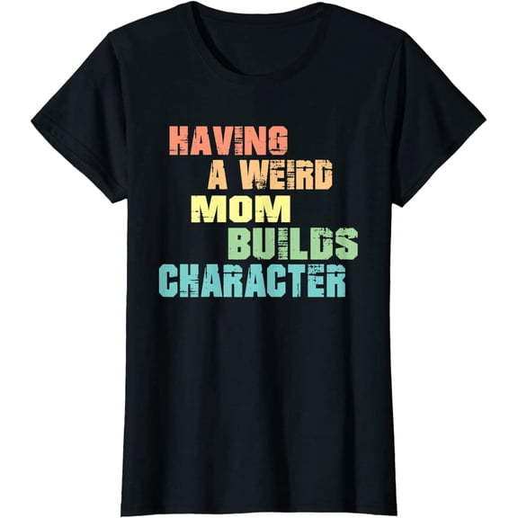 Having A Weird Mom Builds Character T-Shirt