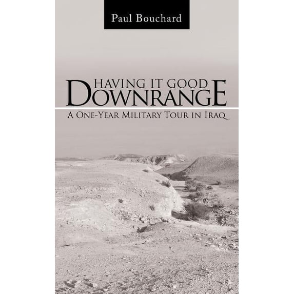 Having It Good Downrange : A One-year Military Tour in Iraq