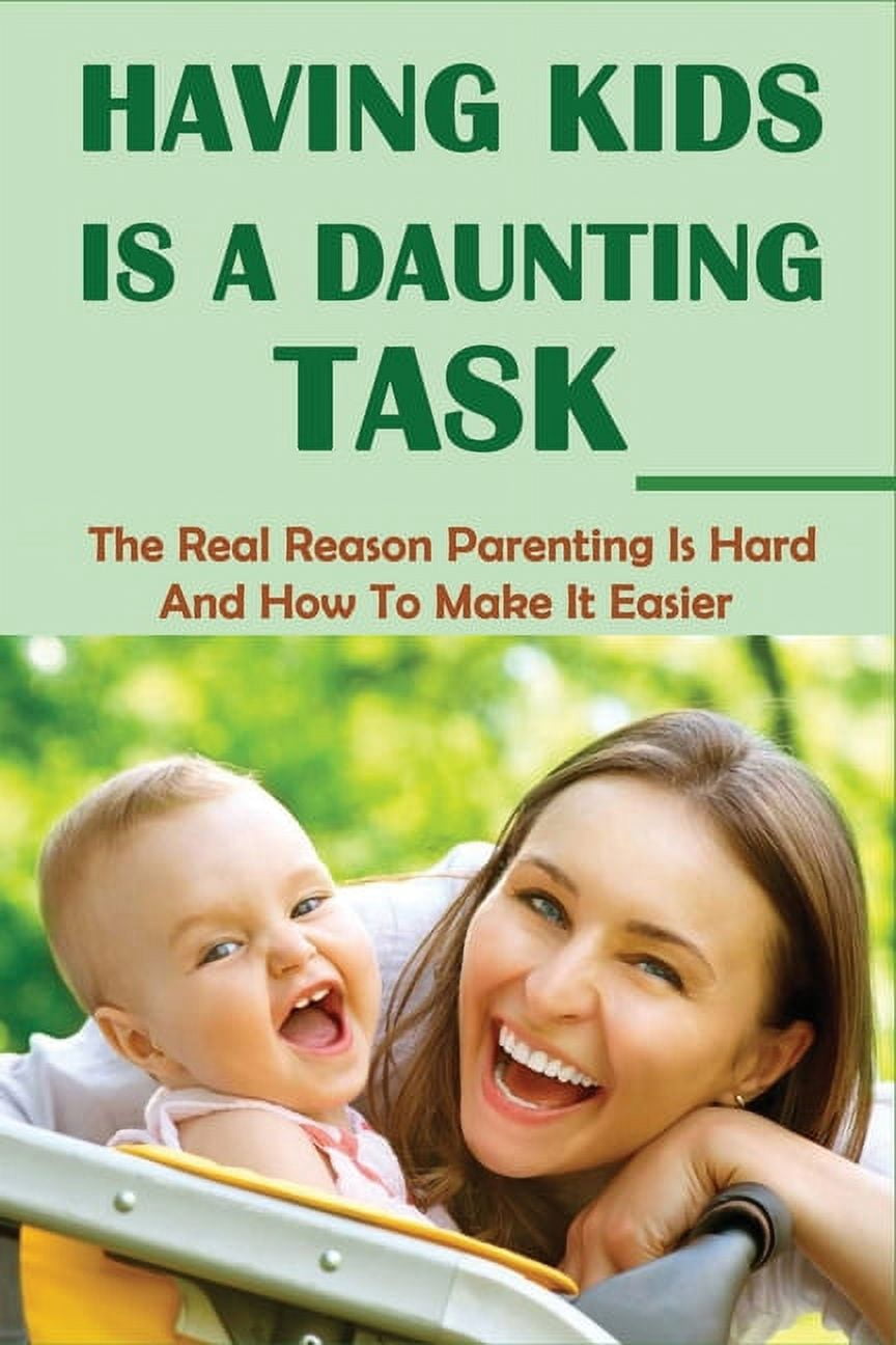 Very Daunting Task Having Kids Is A Daunting Task: The Real Reason Parenting Is Hard And ...