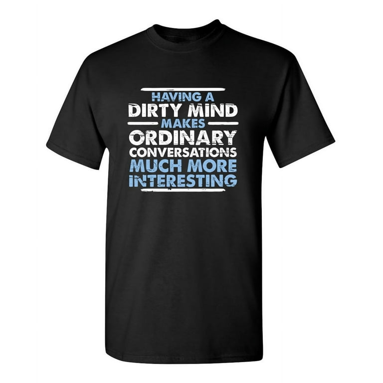 https://i5.walmartimages.com/seo/Having-a-Dirty-Mind-Makes-Ordinary-Conversations-Much-More-Interesting-Tee-Crude-Humor-Bad-Gift-For-Mens-Sarcastic-Funny-T-Shirt_33379210-6de4-44bb-83a3-b099e954031c.40b87dcf1902737f54f8c9b40bef6f43.jpeg?odnHeight=768&odnWidth=768&odnBg=FFFFFF