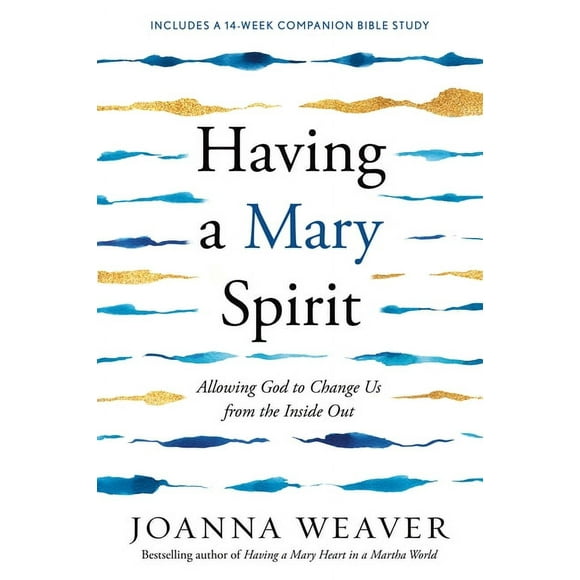 Having a Mary Spirit: Allowing God to Change Us from the Inside Out -- Joanna Weaver