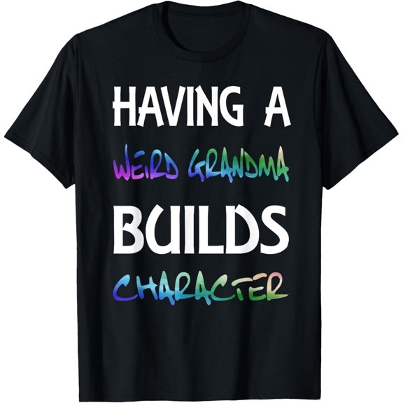 Having a Weird Grandma Builds Character T-Shirt