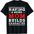 thumbnail image 1 of Having a Weird Mom Builds Character - Mom T-Shirt, 1 of 4