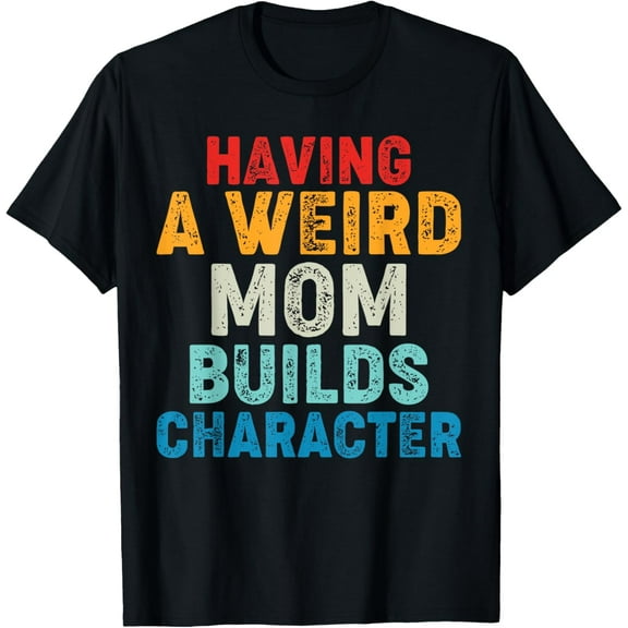 Having a Weird Mom Builds Character T-Shirt