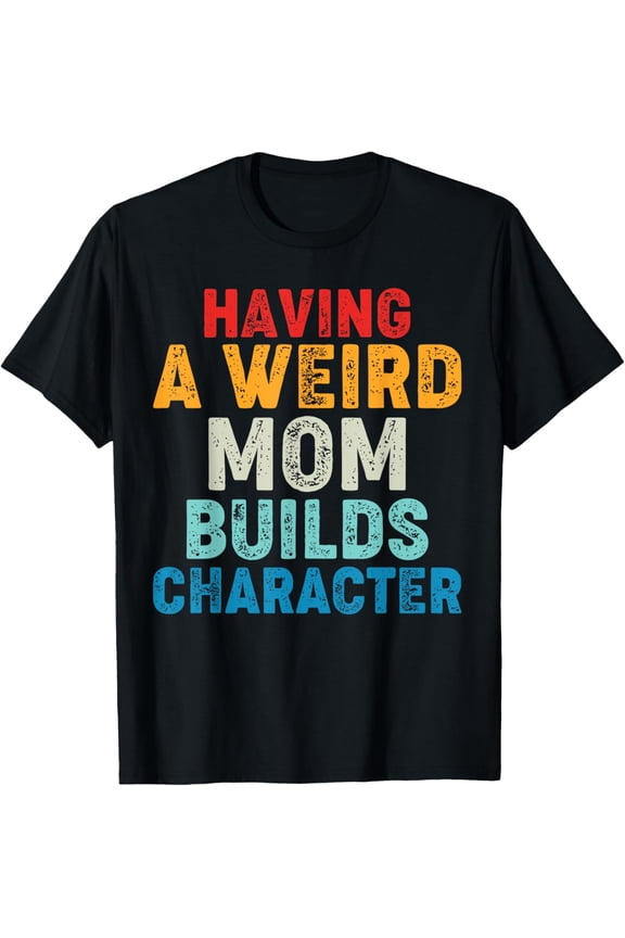 Having a Weird Mom Builds Character T-Shirt