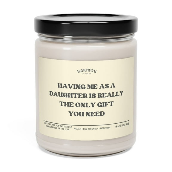 Having me as a Daughter is really the only gift you need Soy Candle,9oz