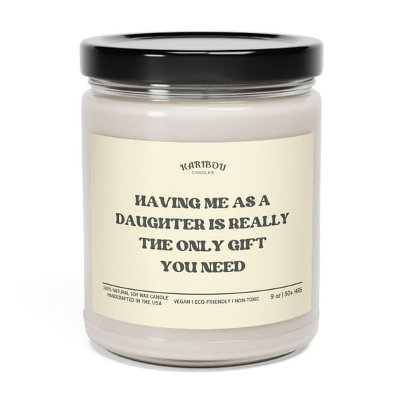 Having me as a Daughter is really the only gift you need Soy Candle,9oz