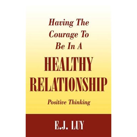 Having The Courage To Be In A Healthy Relationship: Positive Thinking (Paperback)