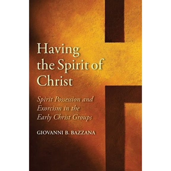 Pre-Owned Having the Spirit of Christ: Spirit Possession and Exorcism in the Early Christ Groups (Hardcover 9780300245622) by Giovanni B Bazzana