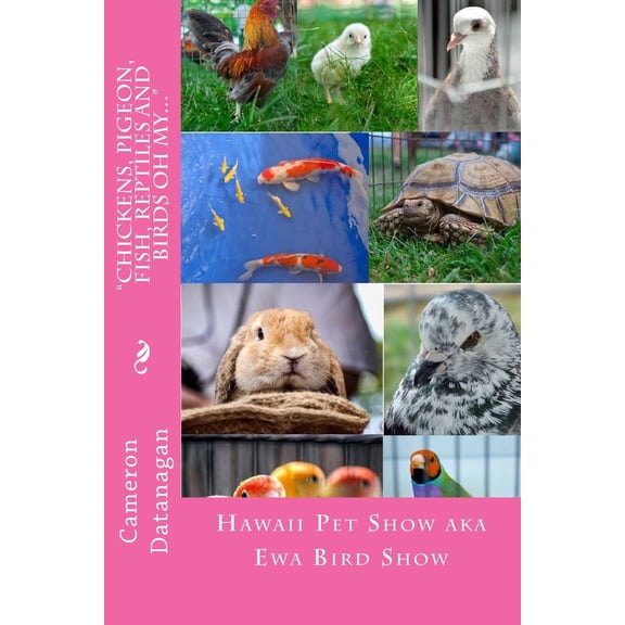 Hawaii Pet Show: Chickens, Pigeon, Fish, Reptiles and Birds oh my...: Pets of the Hawaii Pet Show aka Ewa Bird Show Hawaii Pet Show series of books by Cameron Datanagan (Paperback)
