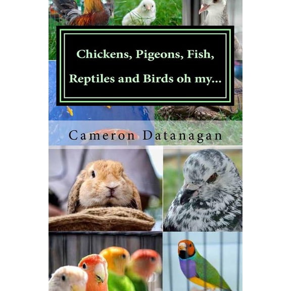 Chickens, Pigeons, Fish, Reptiles and Birds Oh My...: Pets of the Hawaii Pet Show Aka Ewa Bird Show Hawaii Pet Show Series of Books by Cameron Datanag