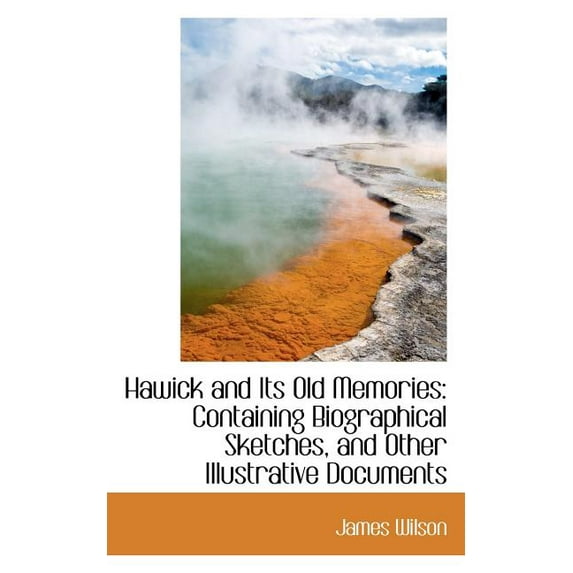 Hawick and Its Old Memories : Containing Biographical Sketches, and Other Illustrative Documents (Paperback)