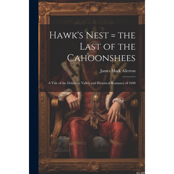 Hawk's Nest = the Last of the Cahoonshees: A Tale of the Delaware Valley and Historical Romance of 1690 (Paperback)