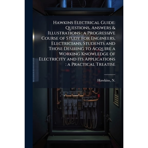 Hawkins Electrical Guide : Questions, Answers & Illustrations: a Progressive Course of Study for Engineers, Electricians, Students and Those Desiring to Acquire a Working Knowledge of Electricity and its Applications: a Practical Treatise: 1 (Paperback)