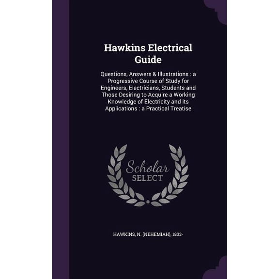 Hawkins Electrical Guide : Questions, Answers & Illustrations: a Progressive Course of Study for Engineers, Electricians, Students and Those Desiring to Acquire a Working Knowledge of Electricity and its Applications: a Practical Treatise (Hardcover)