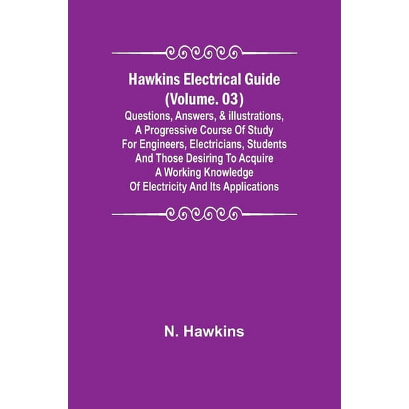 Hawkins Electrical Guide (Volume. 03) Questions, Answers, & Illustrations, A progressive course of study for engineers, electricians, students and those desiring to acquire a working knowledge of electricity and its applications (Paperback)