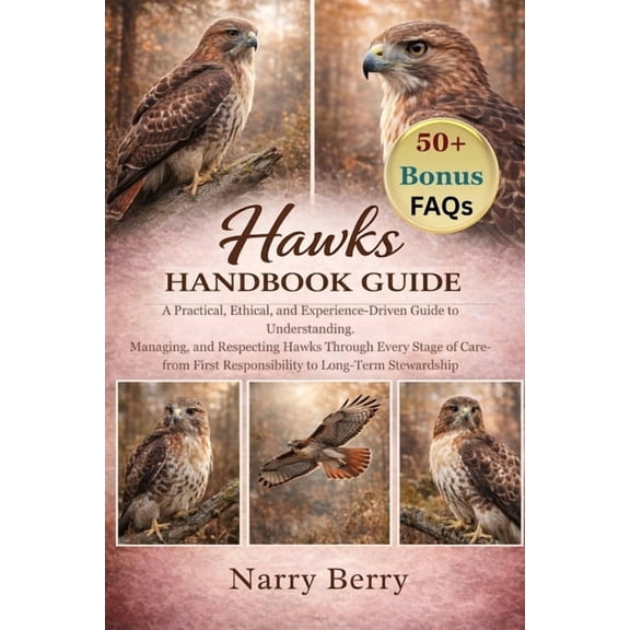 Hawks Handbook Guide: A Practical, Ethical, and Experience-Driven Guide to Understanding, Managing, and Respecting Hawks, (Paperback)