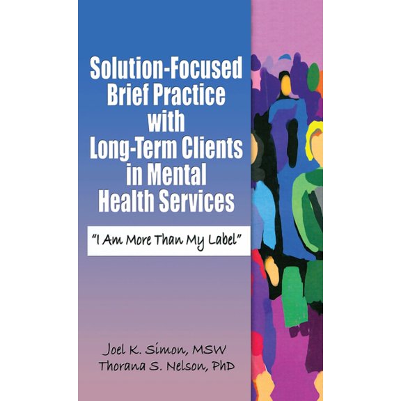 Haworth Series in Brief & Solution-Focused Therapies: Solution-Focused Brief Practice with Long-Term Clients in Mental Health Services: "I Am More Than My Label" (Hardcover)