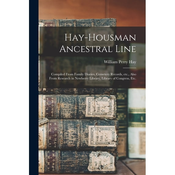 Hay-Housman Ancestral Line: Compiled From Family Diaries, Cemetery Records, Etc., Also From Research in Newberry Library, (Paperback)