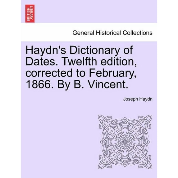 Haydn's Dictionary of Dates. Twelfth edition, corrected to February, 1866. By B. Vincent., (Paperback)