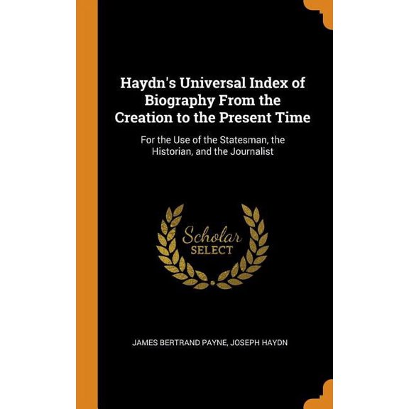 Haydn's Universal Index of Biography From the Creation to the Present Time: For the Use of the Statesman, the Historian, and the Journalist (Hardcover)
