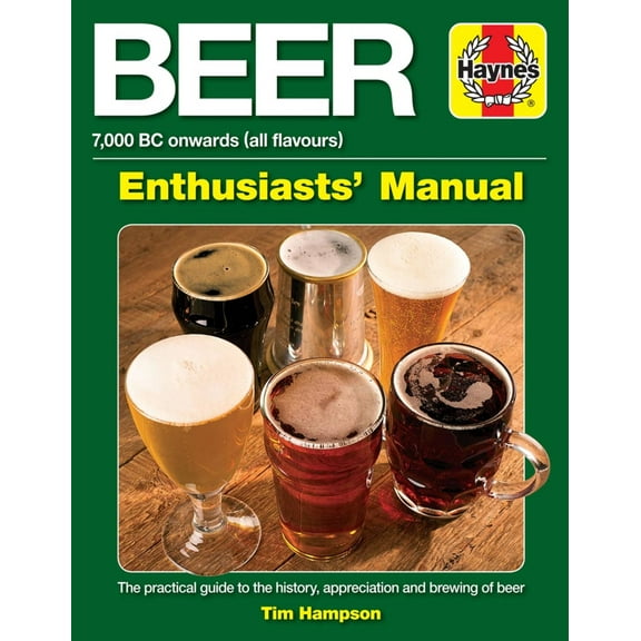 Haynes Enthusiast Guide: Beer Enthusiasts' Manual: 7,000 BC Onwards (All Flavours). the Practical Guide to the History, Appreciation and Brewing of Beer (Paperback)