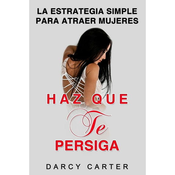 Haz Que Te Persiga: La Estrategia Simple para Atraer Mujeres (Libro en Espanol/ Attract Women Spanish Book Version) (Spa, (Paperback)