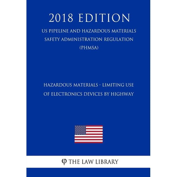 Hazardous Materials - Limiting Use of Electronics Devices by Highway (US Pipeline and Hazardous Materials Safety Administration Regulation) (PHMSA) (2018 Edition) (Paperback)
