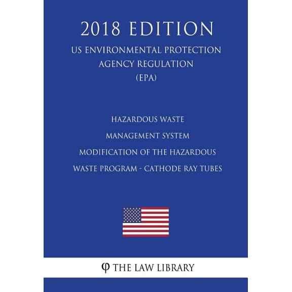 Hazardous Waste Management System - Modification of the Hazardous Waste Program - Cathode Ray Tubes (US Environmental Protection Agency Regulation) (EPA) (2018 Edition) (Paperback)