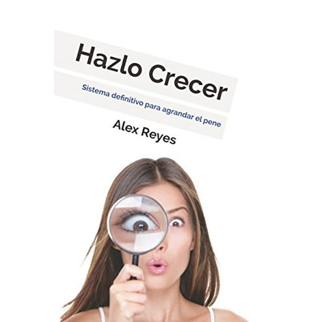Hazlo Crecer: Sistema definitivo para agrandar el pene.  Spanish Edition   Paperback  1976999073 9781976999079 Alex Reyes