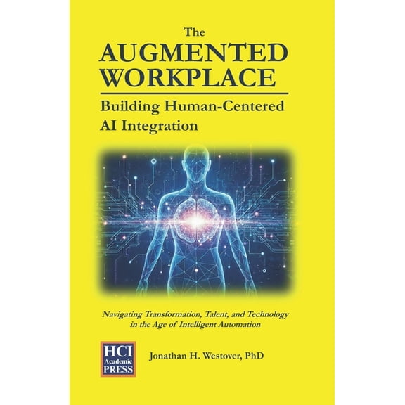 Hci Innovation Studies The Augmented Workplace: Building Human-Centered AI Integration: Navigating Transformation, Talent, and Technology in th, Book 3, (Paperback)