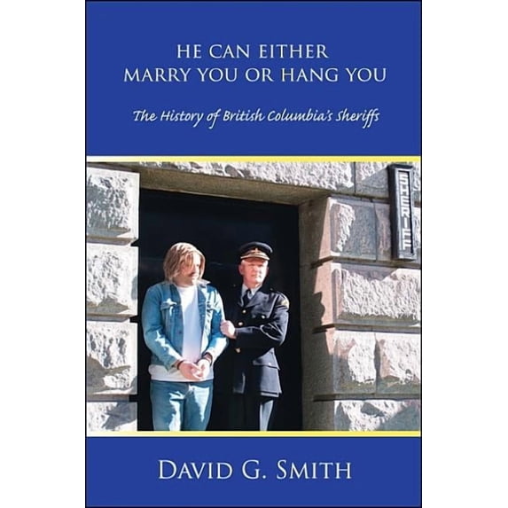 He Can Either Marry You or Hang You: The History of British Columbia's Sheriffs, (Paperback)