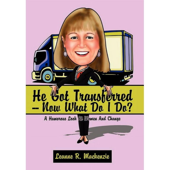 He Got Transferred -- Now What Do I Do?: A Humorous Look at Women and Change (Hardcover)