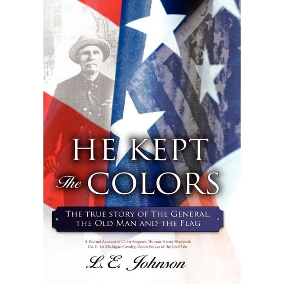 He Kept the Colors: The True Story of the General, the Old Man and the Flag Hardcover L. E. Johnson