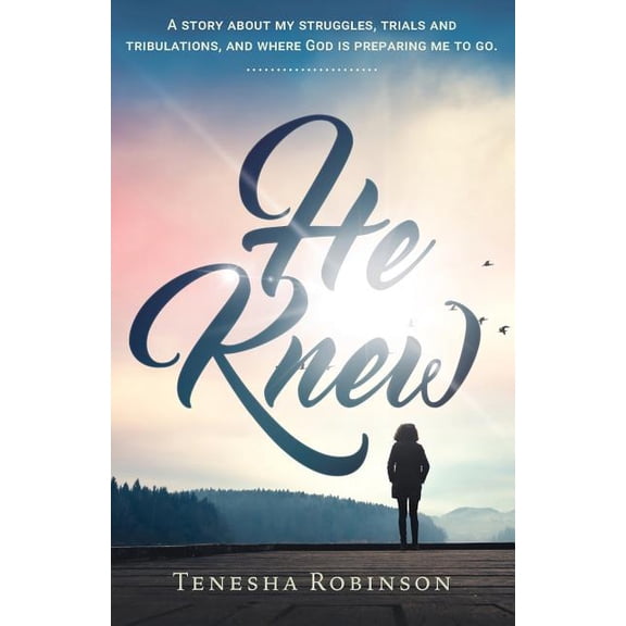 He Knew: A story about my struggles, trials and tribulations, and where God is preparing me to go.