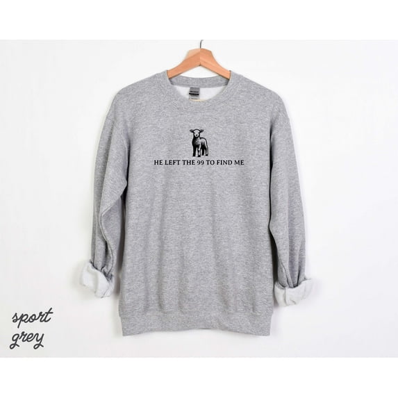 He Left the 99 TO Find Me Sweatshirt, Christian Sweatshirt Faith Shirt, Bible Verse Shirt, Lost Sheep Sweatshirt, Religious Shirt, Faith