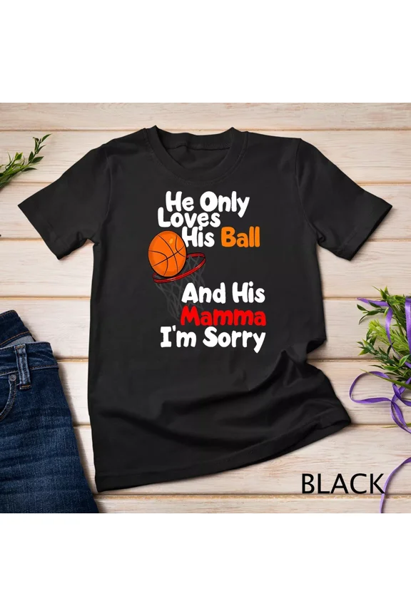He Loves His Ball And His Momma I'm Sorry Basketball Shirt Unisex T-shirt up to size 5XL