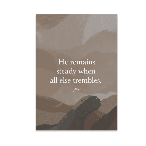 He Remains Steady When All Else Trembles - Faith Wall Art - 13x19 Poster Print